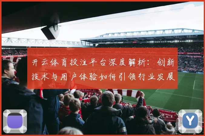 开云体育投注平台深度解析：创新技术与用户体验如何引领行业发展