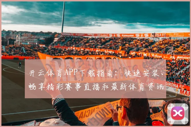 开云体育APP下载指南：快速安装、畅享精彩赛事直播和最新体育资讯
