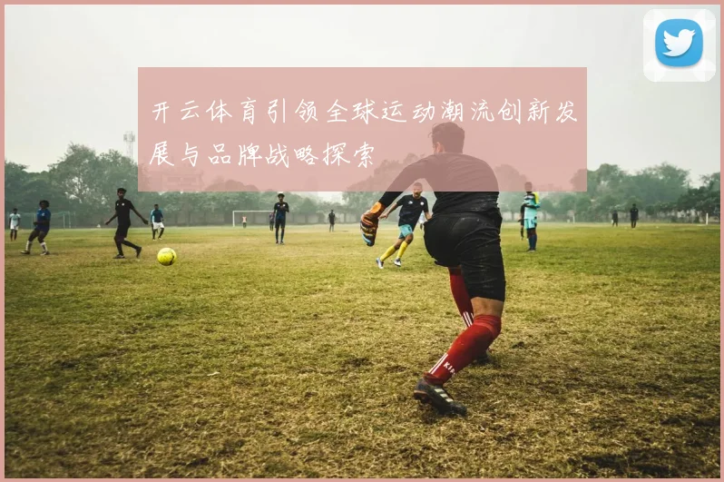 开云体育引领全球运动潮流创新发展与品牌战略探索