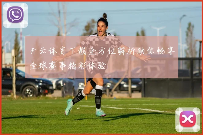 开云体育下载全方位解析助你畅享全球赛事精彩体验