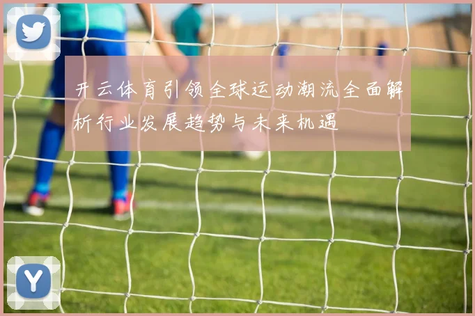 开云体育引领全球运动潮流全面解析行业发展趋势与未来机遇